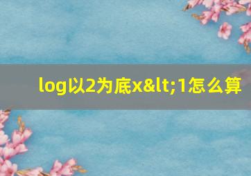 log以2为底x<1怎么算